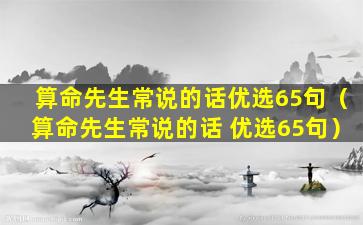 算命先生常说的话优选65句（算命先生常说的话 优选65句）